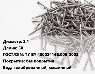 Гвоздь 2.1х50 ГОСТ: ТУ BY 400024166.006-2008 без покрытия калиброванный, машинный, сваренные в обойму, кг цена от 153.34 сом / кг, где купить, условия доставки в Оше и Ошской области